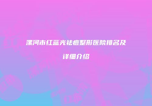 漯河市红蓝光祛痘整形医院排名及详细介绍
