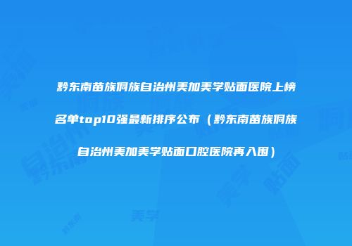 黔东南苗族侗族自治州美加美学贴面医院上榜名单top10强最新排序公布（黔东南苗族侗族自治州美加美学贴面口腔医院再入围）