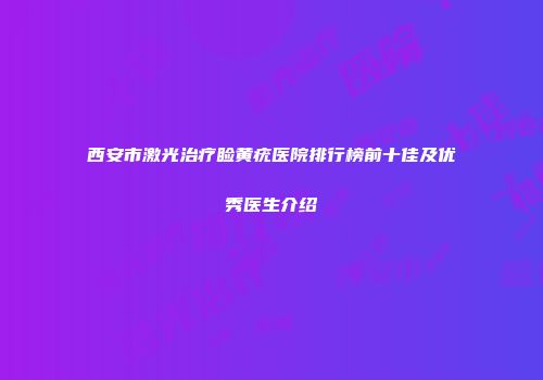 西安市激光治疗睑黄疣医院排行榜前十佳及优秀医生介绍