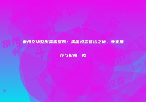 泉州义华整形美容医院：美丽蜕变首选之地，专家推荐与价格一览