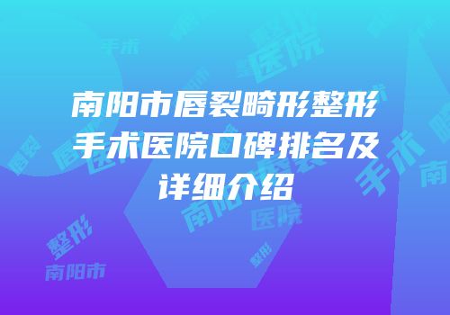 南阳市唇裂畸形整形手术医院口碑排名及详细介绍