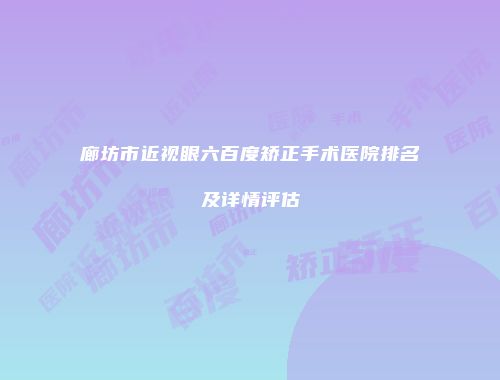 廊坊市近视眼六百度矫正手术医院排名及详情评估