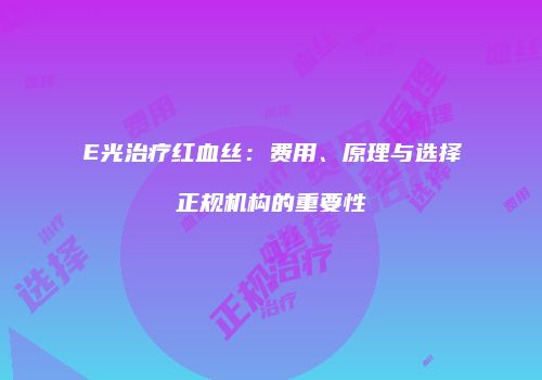 E光治疗红血丝：费用、原理与选择正规机构的重要性