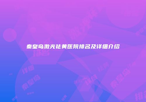 秦皇岛激光祛黄医院排名及详细介绍