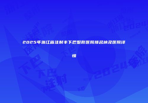 2025年浙江省注射丰下巴整形医院排名榜及医院详情
