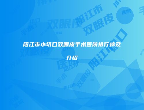 阳江市小切口双眼皮手术医院排行榜及介绍