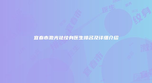 宜春市激光祛纹身医生排名及详细介绍