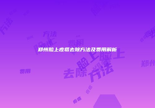 郑州脸上疙瘩去除方法及费用解析