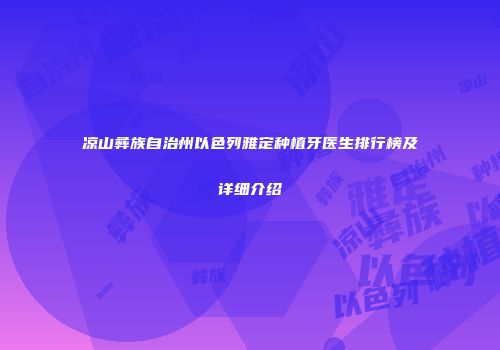 凉山彝族自治州以色列雅定种植牙医生排行榜及详细介绍