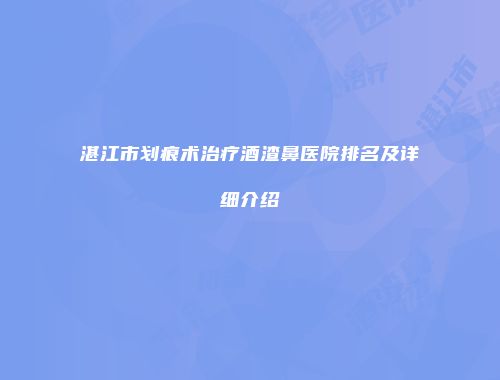 湛江市划痕术治疗酒渣鼻医院排名及详细介绍