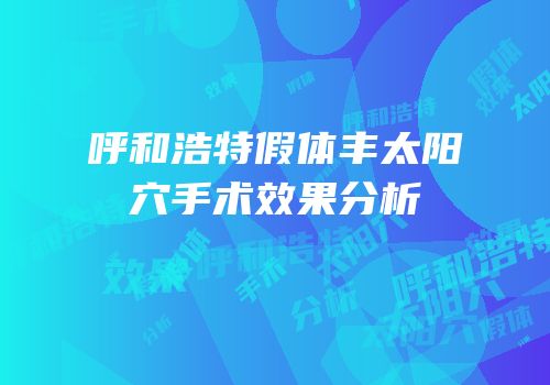 呼和浩特假体丰太阳穴手术效果分析