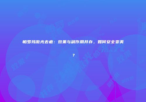 帕罗玛激光去疤：效果与副作用并存，如何安全变美？