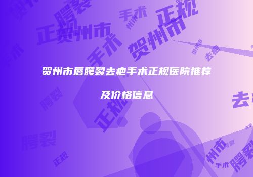 贺州市唇腭裂去疤手术正规医院推荐及价格信息