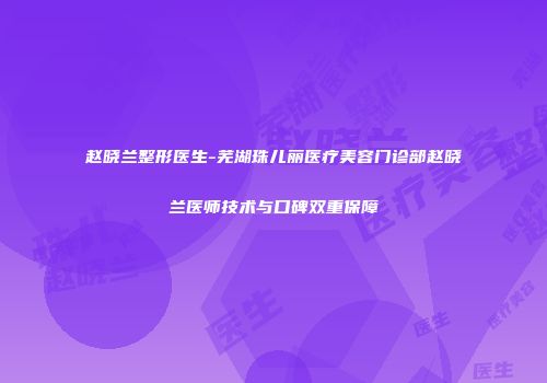 赵晓兰整形医生-芜湖珠儿丽医疗美容门诊部赵晓兰医师技术与口碑双重保障