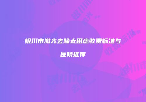 银川市激光去除太田痣收费标准与医院推荐