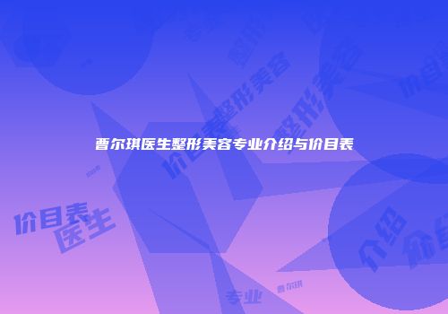 曹尔琪医生整形美容专业介绍与价目表