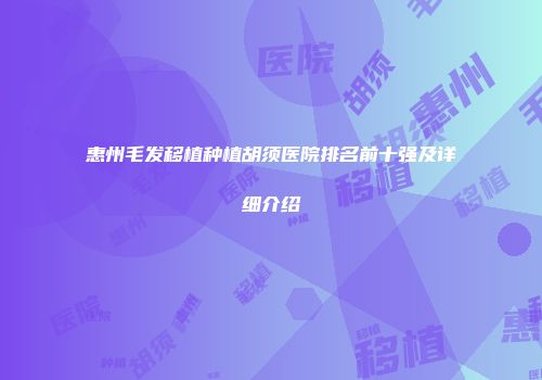 惠州毛发移植种植胡须医院排名前十强及详细介绍