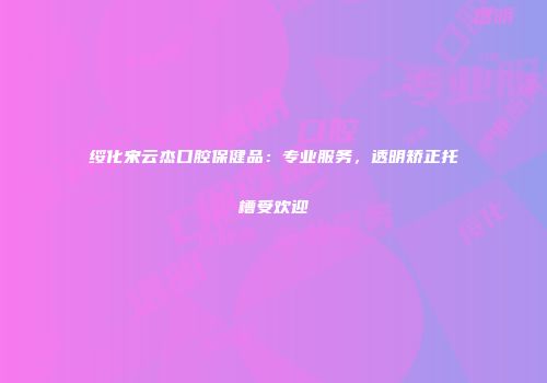 绥化宋云杰口腔保健品：专业服务，透明矫正托槽受欢迎