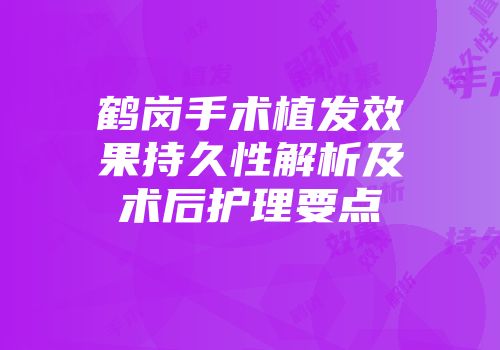 鹤岗手术植发效果持久性解析及术后护理要点