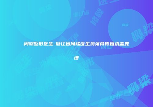周嵘整形医生-浙江省周嵘医生鼻梁骨修复术蛮靠谱