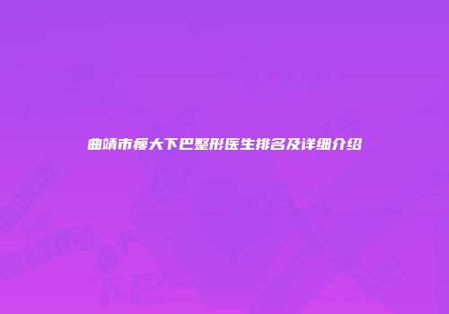 曲靖市瘦大下巴整形医生排名及详细介绍