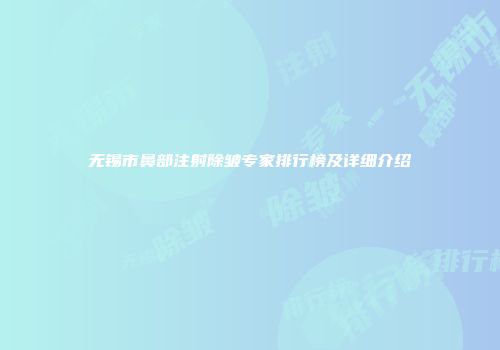 无锡市鼻部注射除皱专家排行榜及详细介绍