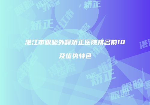 湛江市眼睑外翻矫正医院排名前10及优势特色