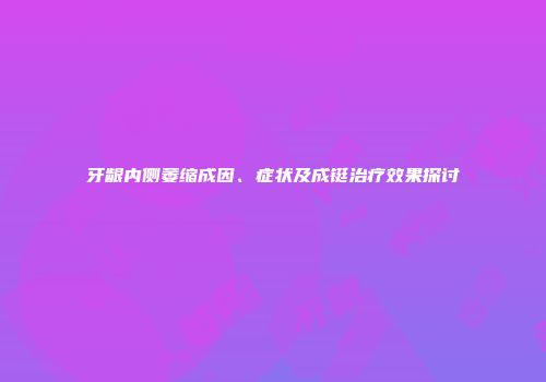 牙龈内侧萎缩成因、症状及成铤治疗效果探讨