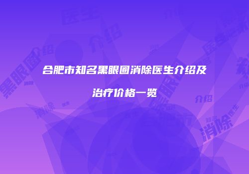 合肥市知名黑眼圈消除医生介绍及治疗价格一览