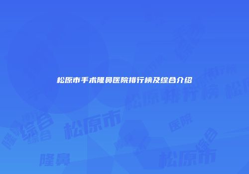 松原市手术隆鼻医院排行榜及综合介绍