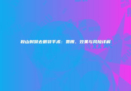 鞍山射频去眼袋手术：费用、效果与风险详解