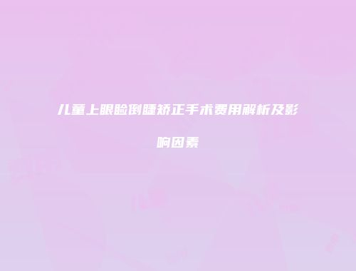 儿童上眼睑倒睫矫正手术费用解析及影响因素