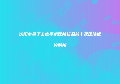 沈阳市鼻子去痣手术医院排名前十及医院优势解析