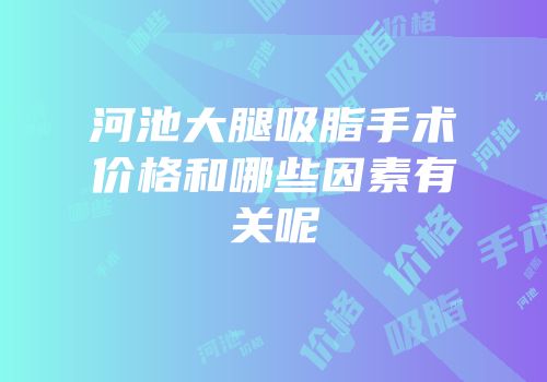 河池大腿吸脂手术价格和哪些因素有关呢