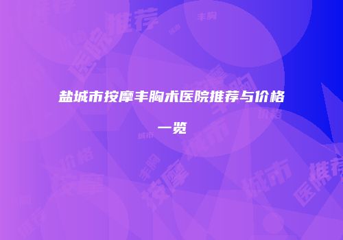 盐城市按摩丰胸术医院推荐与价格一览