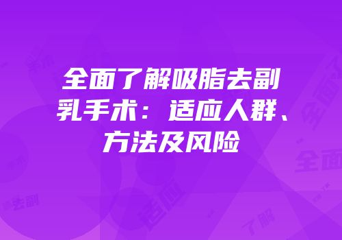 全面了解吸脂去副乳手术：适应人群、方法及风险