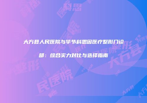 大方县人民医院与毕节科思因医疗整形门诊部：综合实力对比与选择指南