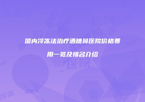 国内冷冻法治疗酒糟鼻医院价格费用一览及排名介绍