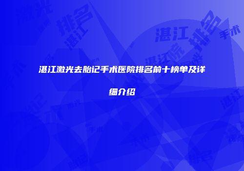 湛江激光去胎记手术医院排名前十榜单及详细介绍