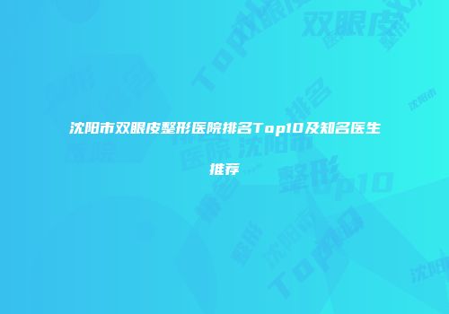 沈阳市双眼皮整形医院排名Top10及知名医生推荐