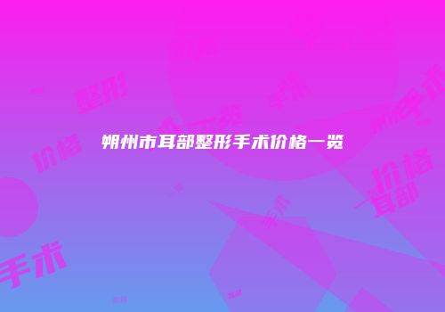 朔州市耳部整形手术价格一览