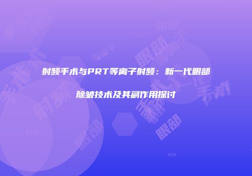 射频手术与PRT等离子射频：新一代眼部除皱技术及其副作用探讨