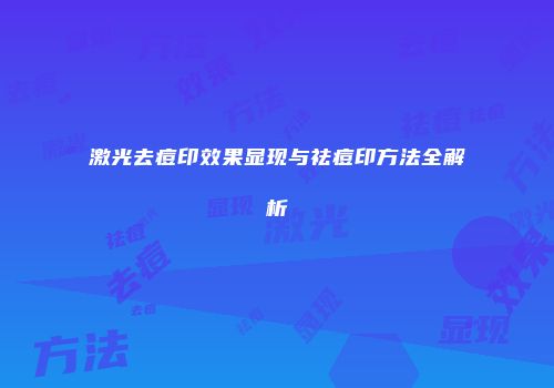 激光去痘印效果显现与祛痘印方法全解析