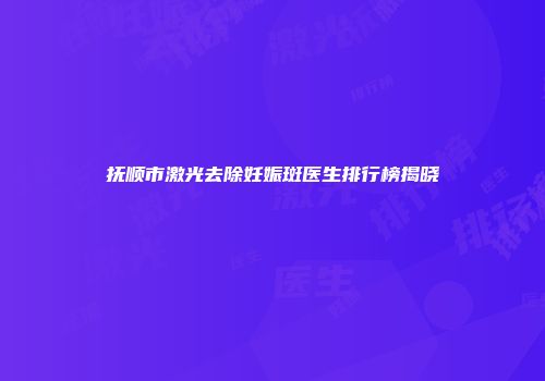 抚顺市激光去除妊娠斑医生排行榜揭晓