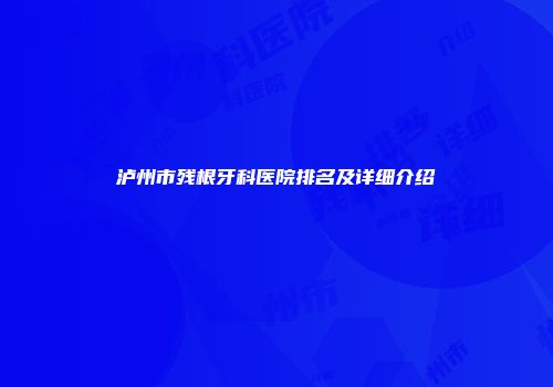 泸州市残根牙科医院排名及详细介绍
