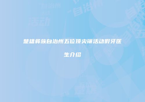 楚雄彝族自治州五位顶尖镶活动假牙医生介绍