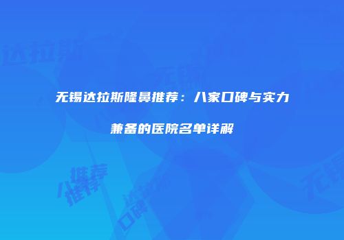 无锡达拉斯隆鼻推荐：八家口碑与实力兼备的医院名单详解