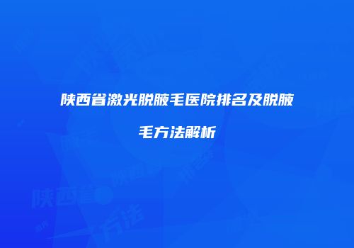 陕西省激光脱腋毛医院排名及脱腋毛方法解析