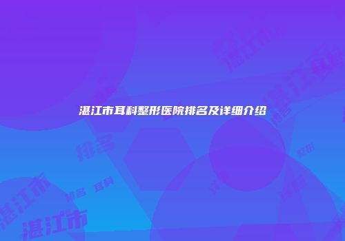 湛江市耳科整形医院排名及详细介绍