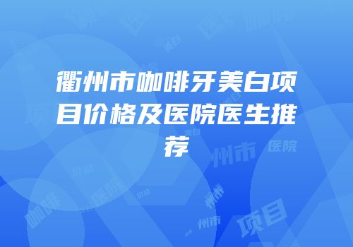 衢州市咖啡牙美白项目价格及医院医生推荐
